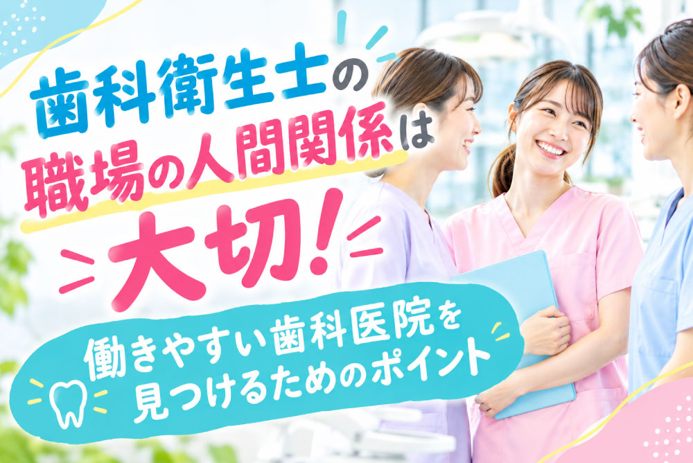 歯科衛生士の職場の人間関係は大切！働きやすい歯科医院を見つけるためのポイント